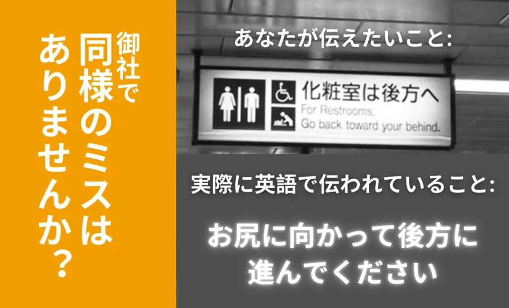 誤訳例: 「化粧室は後方へ」の案内が英語では Go back toward your behind（お尻に向かって後方に進んでください）と表記されてしまっている看板